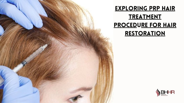 Exploring PRP Hair Treatment Procedure for Hair Restoration