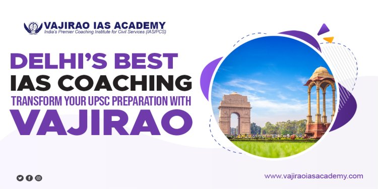 Delhi’s Best IAS Coaching – Transform Your UPSC Preparation with Vajirao